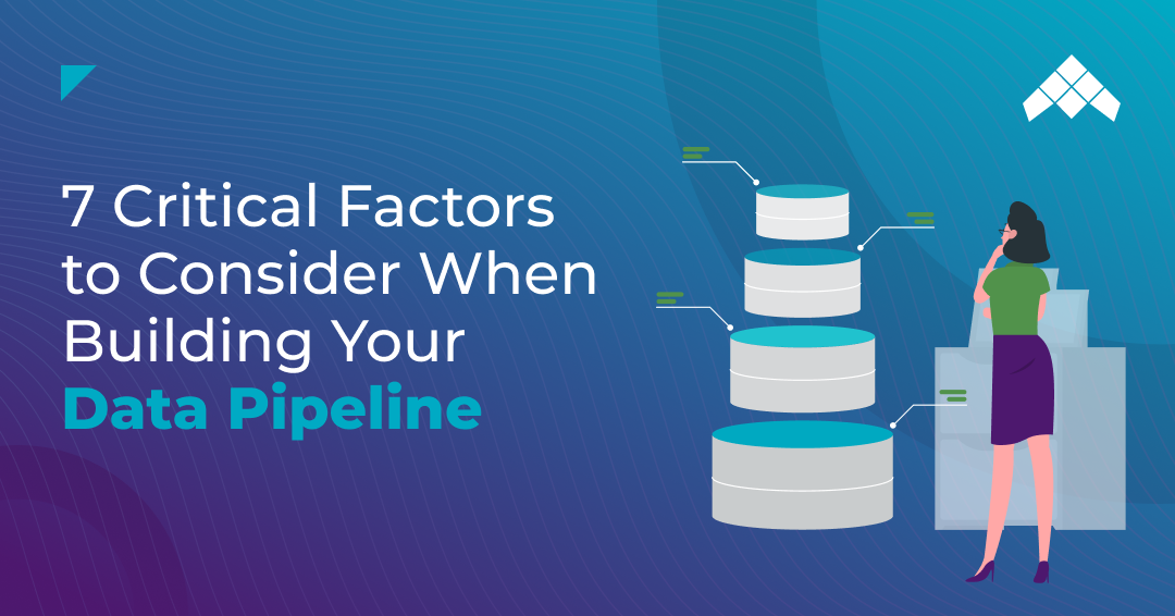 7 critical factors to consider when building your data pipeline