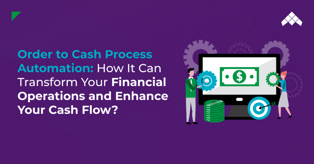 Order to Cash Process Automation: How It Can Transform Your Financial Operations and Enhance Your Cash Flow?